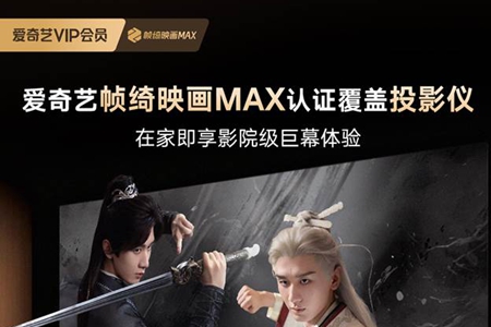 爱奇艺帧绮映画MAX认证拓展至投影 携手海信、极米树立家庭影音新标杆