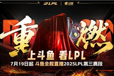 LPL第三赛段战火重燃，7月19日起斗鱼全程呈现巅峰时刻