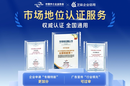 芝麻企业信用“企业实力标”升级，联合中国中小企业协会推出“市场地位认证服务”